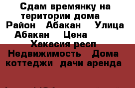 Сдам времянку на територии дома  › Район ­ Абакан  › Улица ­ Абакан  › Цена ­ 4 500 - Хакасия респ. Недвижимость » Дома, коттеджи, дачи аренда   